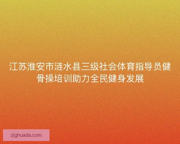 江苏淮安市涟水县三级社会体育指导员健骨操培训助力全民健身发展 江苏淮安市涟水县三级社会体育指导员健骨操培训助力全民健身发展