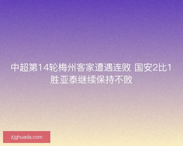 中超第14轮梅州客家遭遇连败 国安2比1胜亚泰继续保持不败