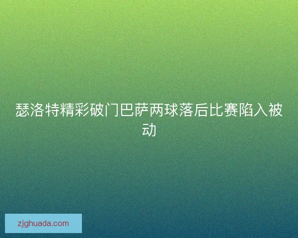 瑟洛特精彩破门巴萨两球落后比赛陷入被动 瑟洛特精彩破门巴萨两球落后比赛陷入被动