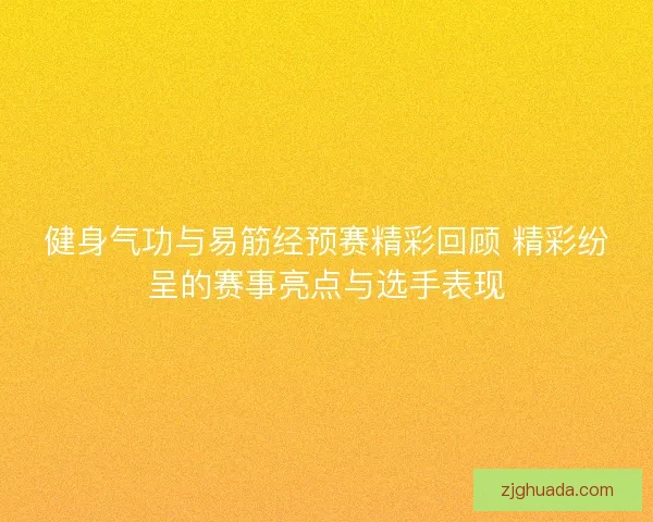 健身气功与易筋经预赛精彩回顾 精彩纷呈的赛事亮点与选手表现 健身气功与易筋经预赛精彩回顾 精彩纷呈的赛事亮点与选手表现