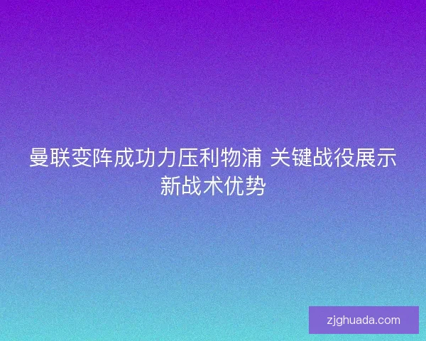 曼联变阵成功力压利物浦 关键战役展示新战术优势