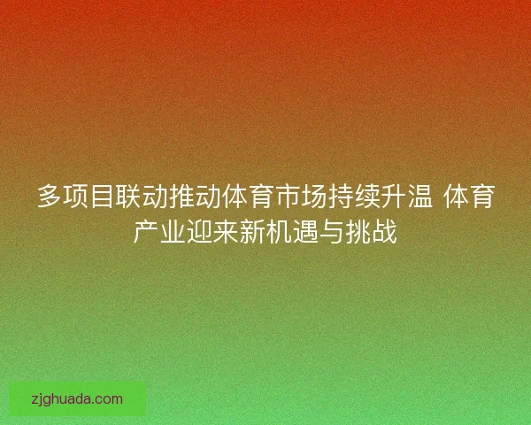 多项目联动推动体育市场持续升温 体育产业迎来新机遇与挑战