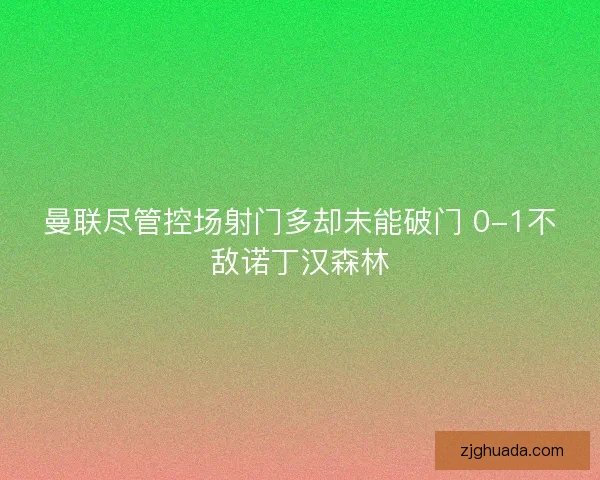 曼联尽管控场射门多却未能破门 0-1不敌诺丁汉森林