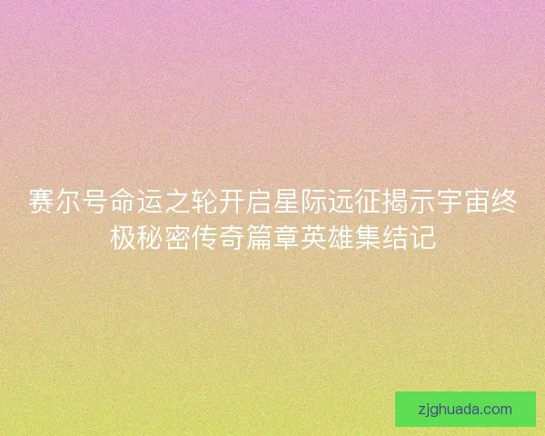 赛尔号命运之轮开启星际远征揭示宇宙终极秘密传奇篇章英雄集结记