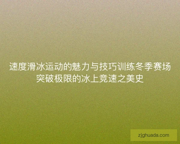 速度滑冰运动的魅力与技巧训练冬季赛场突破极限的冰上竞速之美史