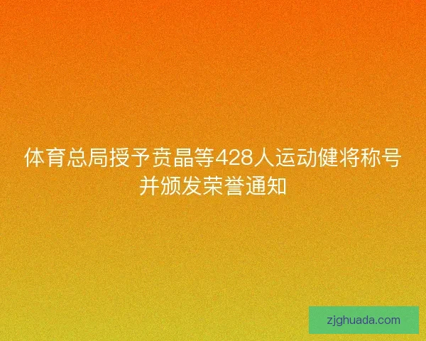 体育总局授予贲晶等428人运动健将称号并颁发荣誉通知