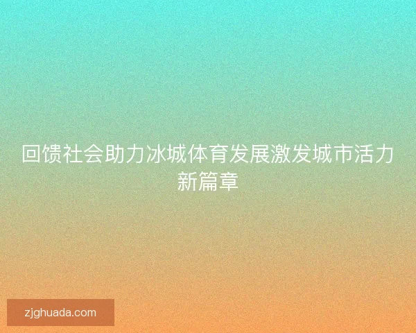 回馈社会助力冰城体育发展激发城市活力新篇章